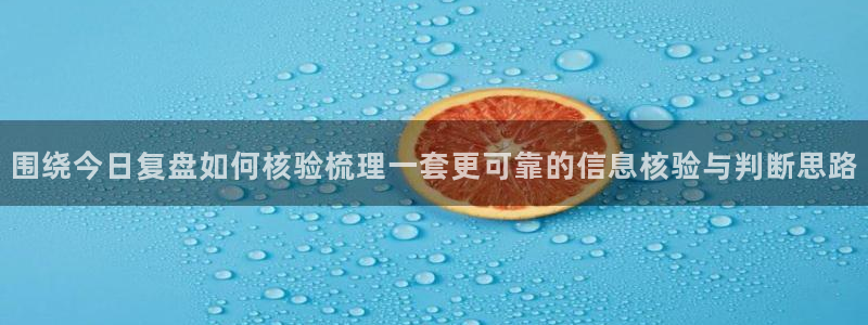 热门网络话题:围绕今日复盘如何核验梳理一套更可靠的信息核验与判断思路